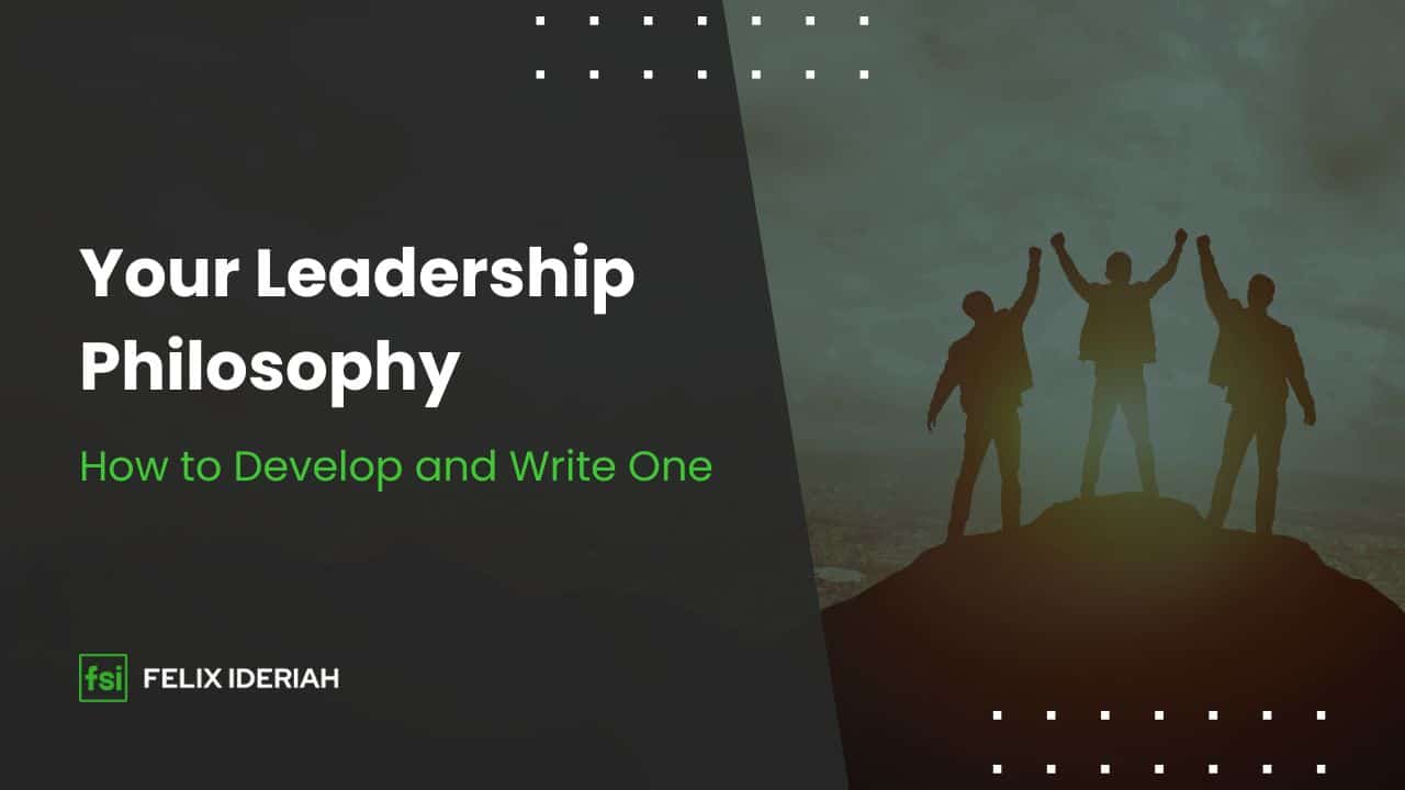 Developing & Writing Your Personal Leadership Philosophy - Felix Ideriah